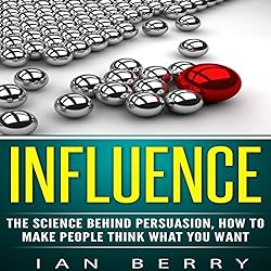 Influence-The-Science-Behind-Persuasion-How-to-Make-People-Think-What-You-Want